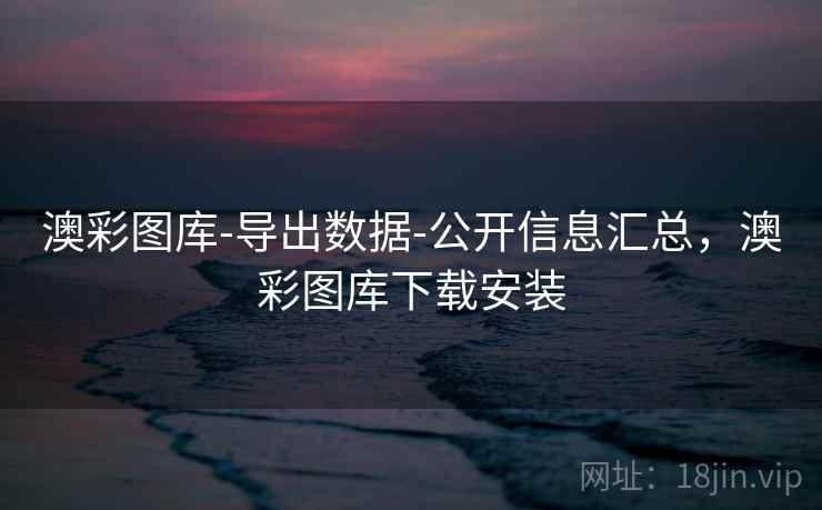 澳彩图库-导出数据-公开信息汇总,澳彩图库下载安装 澳彩图库-导出数据-公开信息汇总,澳彩图库下载安装