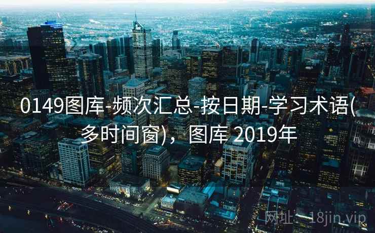 0149图库-频次汇总-按日期-学习术语(多时间窗),图库 2019年 0149图库-频次汇总-按日期-学习术语(多时间窗),图库 2019年