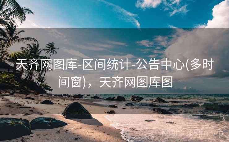 天齐网图库-区间统计-公告中心(多时间窗)，天齐网图库图