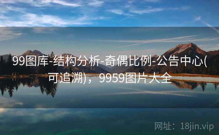 99图库-结构分析-奇偶比例-公告中心(可追溯)，9959图片大全
