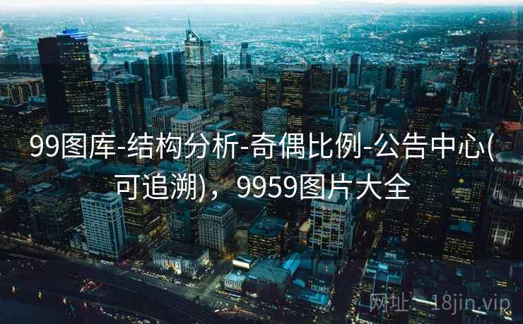 99图库-结构分析-奇偶比例-公告中心(可追溯),9959图片大全