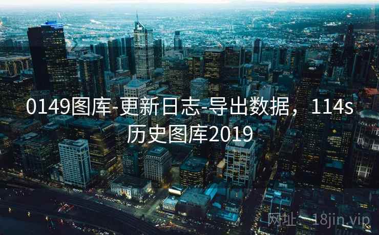 0149图库-更新日志-导出数据，114s历史图库2019