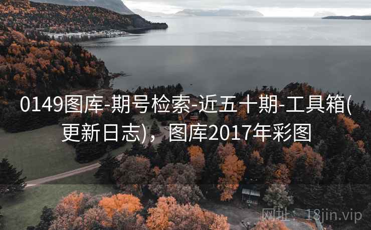 0149图库-期号检索-近五十期-工具箱(更新日志),图库2017年彩图 0149图库-期号检索-近五十期-工具箱(更新日志),图库2017年彩图