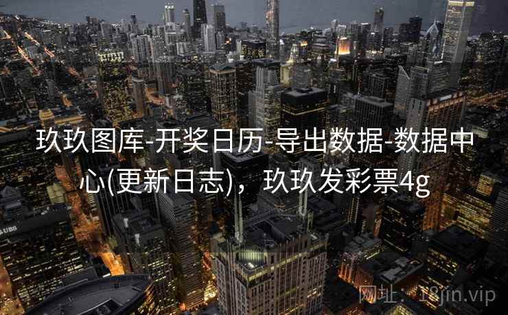 玖玖图库-开奖日历-导出数据-数据中心(更新日志),玖玖发彩票4g 玖玖图库-开奖日历-导出数据-数据中心(更新日志),玖玖发彩票4g
