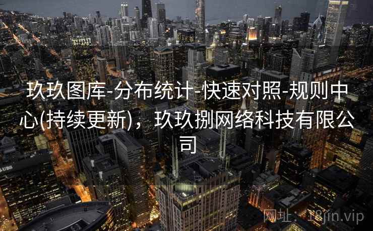 玖玖图库-分布统计-快速对照-规则中心(持续更新),玖玖捌网络科技有限公司 玖玖图库-分布统计-快速对照-规则中心(持续更新),玖玖捌网络科技有限公司