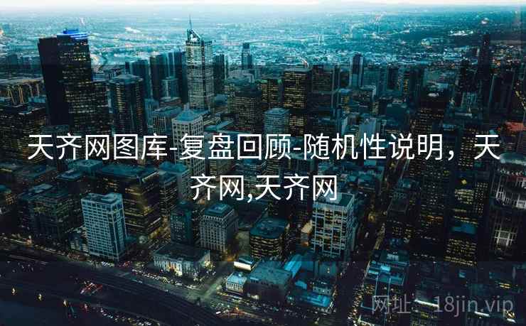 天齐网图库-复盘回顾-随机性说明,天齐网,天齐网 天齐网图库-复盘回顾-随机性说明,天齐网,天齐网