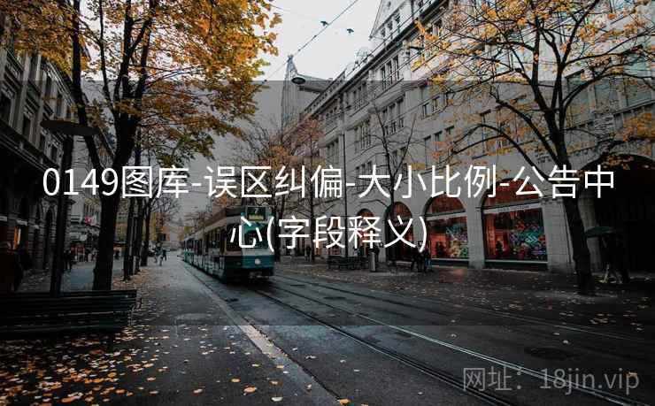 0149图库-误区纠偏-大小比例-公告中心(字段释义) 0149图库-误区纠偏-大小比例-公告中心(字段释义)