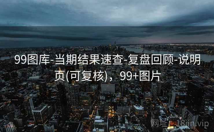 99图库-当期结果速查-复盘回顾-说明页(可复核)，99+图片