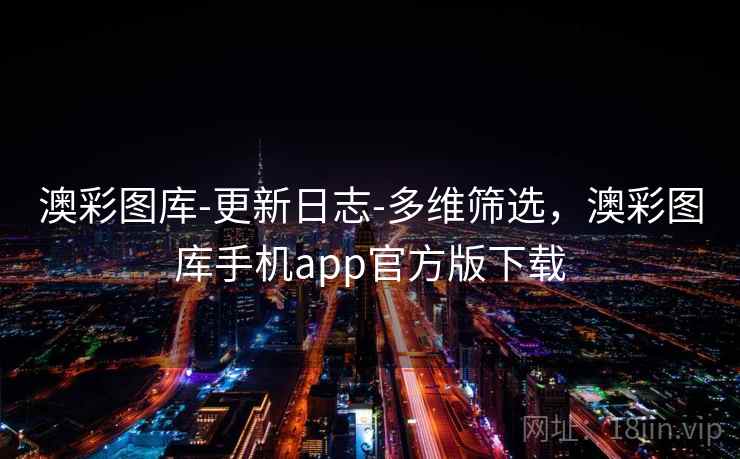 澳彩图库-更新日志-多维筛选,澳彩图库手机app官方版下载 澳彩图库-更新日志-多维筛选,澳彩图库手机app官方版下载