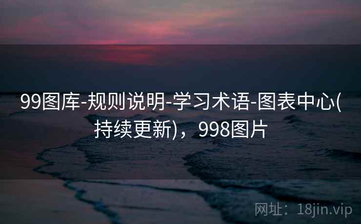 99图库-规则说明-学习术语-图表中心(持续更新),998图片 99图库-规则说明-学习术语-图表中心(持续更新),998图片