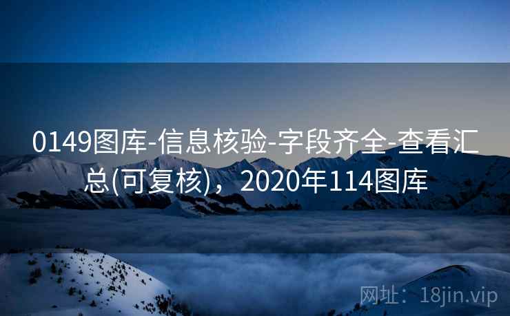 0149图库-信息核验-字段齐全-查看汇总(可复核),2020年114图库 0149图库-信息核验-字段齐全-查看汇总(可复核),2020年114图库