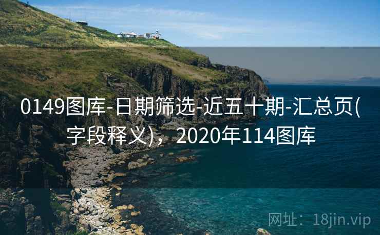 0149图库-日期筛选-近五十期-汇总页(字段释义),2020年114图库 0149图库-日期筛选-近五十期-汇总页(字段释义),2020年114图库