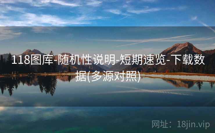 118图库-随机性说明-短期速览-下载数据(多源对照) 118图库-随机性说明-短期速览-下载数据(多源对照)