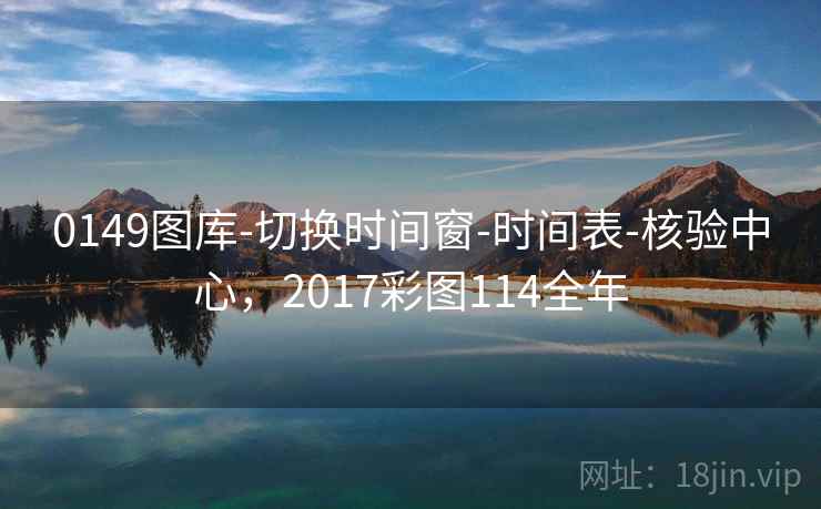 0149图库-切换时间窗-时间表-核验中心,2017彩图114全年 0149图库-切换时间窗-时间表-核验中心,2017彩图114全年