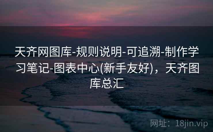 天齐网图库-规则说明-可追溯-制作学习笔记-图表中心(新手友好)，天齐图库总汇
