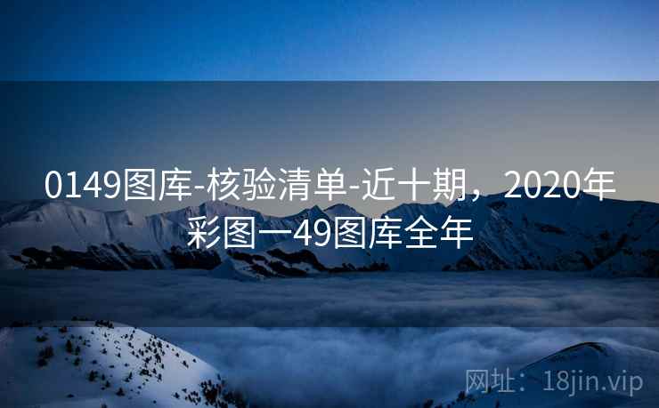 0149图库-核验清单-近十期,2020年彩图一49图库全年 0149图库-核验清单-近十期,2020年彩图一49图库全年