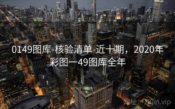 0149图库-核验清单-近十期,2020年彩图一49图库全年 0149图库-核验清单-近十期,2020年彩图一49图库全年