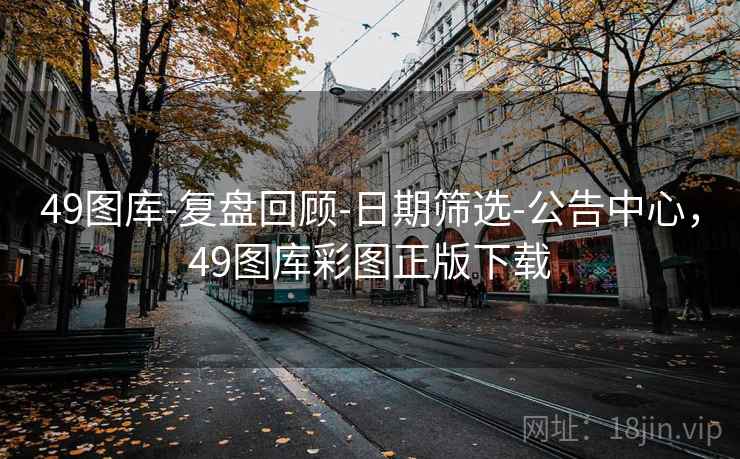 49图库-复盘回顾-日期筛选-公告中心，49图库彩图正版下载