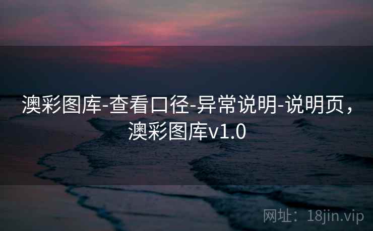 澳彩图库-查看口径-异常说明-说明页，澳彩图库v1.0