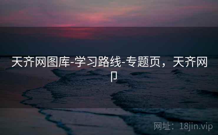 天齐网图库-学习路线-专题页,天齐网卩